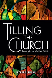 Tilling the Church Theology for an Unfinished Project【電子書籍】[ Prof. Richard Lennan ]