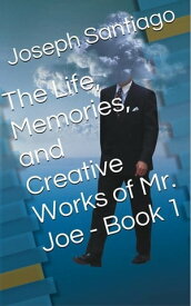 The Life, Memories, and Creative Works of Mr. Joe【電子書籍】[ Joseph Santiago ]