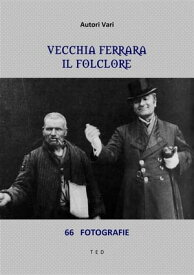 Vecchia Ferrara. Il folclore 66 fotografie【電子書籍】[ Autori Vari ]