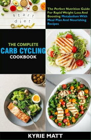 The Complete Carb Cycling Cookbook ;The Perfect Nutrition Guide For Rapid Weight Loss And Boosting Metabolism With Meal Plan And Nourishing Recipes【電子書籍】[ Kyrie Matt ]