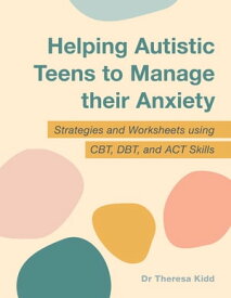 Helping Autistic Teens to Manage their Anxiety Strategies and Worksheets using CBT, DBT, and ACT Skills【電子書籍】[ Dr Theresa Kidd ]