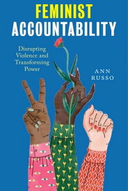 Feminist Accountability Disrupting Violence and Transforming Power【電子書籍】[ Ann Russo ]