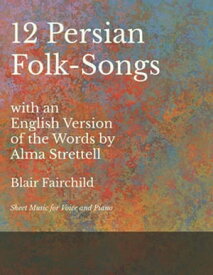 12 Persian Folk-Songs with an English Version of the Words by Alma Strettell - Sheet Music for Voice and Piano【電子書籍】[ Blair Fairchild ]