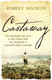 Castaway The remarkable true story of the French cabin boy abandoned in nineteenth-century Australia【電子書籍】[ Robert Macklin ]