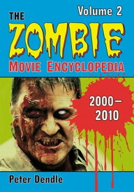 The Zombie Movie Encyclopedia, Volume 2: 2000-2010【電子書籍】[ Peter Dendle ]