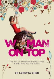 Woman On Top The Art of Smashing Stereotypes and Breaking All the Rules【電子書籍】[ Dr Loretta Chen ]