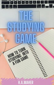 The Studying Game : How to Turn Studying Into A Fun Game【電子書籍】[ H. A.Maher ]