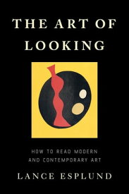 The Art of Looking How to Read Modern and Contemporary Art【電子書籍】[ Lance Esplund ]