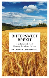 Bittersweet Brexit The Future of Food, Farming, Land and Labour【電子書籍】[ Charlie Clutterbuck ]