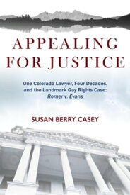 Appealing For Justice: One Lawyer, Four Decades and the Landmark Gay Rights Case Romer v. Evans【電子書籍】[ Susan Berry Casey ]