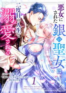 悪女にされた銀の聖女は二度目の人生で溺愛される 1巻