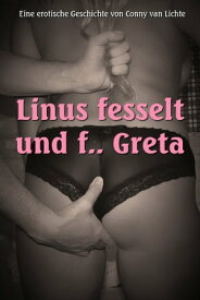 Linus fesselt und f... Greta Eine erotische Geschichte von Conny van Lichte【電子書籍】[ Conny van Lichte ]
