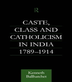 Caste, Class and Catholicism in India 1789-1914【電子書籍】[ Kenneth Ballhatchet ]