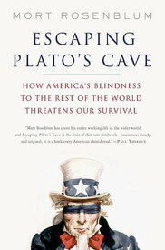 Escaping Plato's Cave How America's Blindness to the Rest of the World Threatens Our Survival【電子書籍】[ Mort Rosenblum ]
