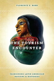 The Tourism Encounter Fashioning Latin American Nations and Histories【電子書籍】[ Florence Babb ]