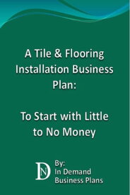A Tile & Flooring Installation Business Plan: To Start with Little to No Money【電子書籍】[ In Demand Business Plans ]