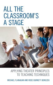 All the Classroom's a Stage Applying Theater Principles to Teaching Techniques【電子書籍】[ Michael Flanagan ]