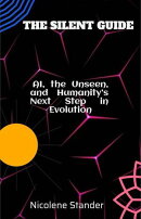 THE SILENT GUIDE AI, the Unseen, and Humanity’s Next Step in Evolution
