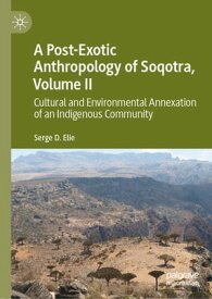 A Post-Exotic Anthropology of Soqotra, Volume II Cultural and Environmental Annexation of an Indigenous Community【電子書籍】[ Serge D. Elie ]