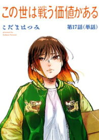 この世は戦う価値がある【単話】（17）【電子書籍】[ こだまはつみ ]