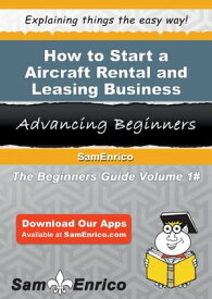 How to Start a Aircraft Rental and Leasing Business How to Start a Aircraft Rental and Leasing Business【電子書籍】[ May Barton ]
