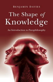 The Shape of Knowledge An Introduction to Paraphilosophy【電子書籍】[ Benjamin Davies ]