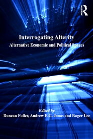 Interrogating Alterity Alternative Economic and Political Spaces【電子書籍】[ Duncan Fuller ]