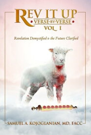 Rev It Up - Verse by Verse - Vol 1 Revelation Demystified & the Future Clarified【電子書籍】[ Dr Samuel A. Kojoglanian ]