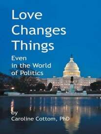 Love Changes Things Even in the World of Politics【電子書籍】[ Caroline Cottom PhD ]
