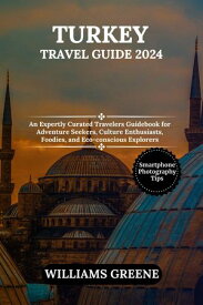 TURKEY TRAVEL GUIDE 2024 An Expertly Curated Travelers Guidebook for Adventure Seekers, Culture Enthusiasts, Foodies, and Eco-conscious Explorers【電子書籍】[ WILLIAMS GREENE ]