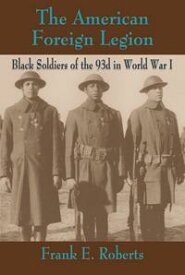 The American Foreign Legion Black Soldiers of the 93d in World War I【電子書籍】[ Frank E. Roberts ]