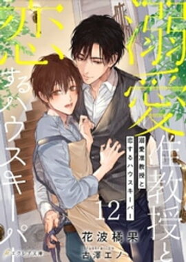 溺愛准教授と恋するハウスキーパー12（分冊版） 