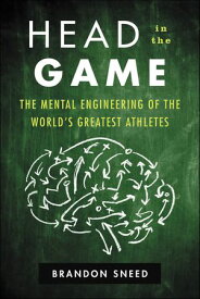 Head in the Game The Mental Engineering of the World's Greatest Athletes【電子書籍】[ Brandon Sneed ]