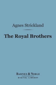 The Royal Brothers (Barnes & Noble Digital Library) An Historical Tale【電子書籍】[ Agnes Strickland ]