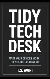 Tidy Tech Desk Make Your Devices Work for You, Not Against You【電子書籍】[ T.S Avini ]