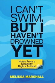 I Can't Swim, But I Haven't Drowned Yet Notes From a Disability Rights Activist【電子書籍】[ Melissa Marshall ]