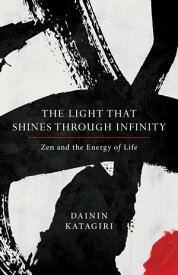 The Light That Shines through Infinity Zen and the Energy of Life【電子書籍】[ Dainin Katagiri ]