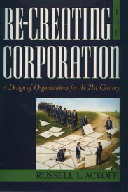 Re-Creating the Corporation A Design of Organizations for the 21st Century【電子書籍】[ Russell L. Ackoff ]