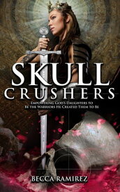 Skull Crushers: Empowering God's Daughters To Be The Warriors He Created Them To Be: Empowering God's Daughters To Be The Warriors He Created Them To Be Empowering【電子書籍】[ Becca Ramirez ]