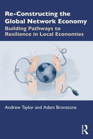 Re-Constructing the Global Network Economy Building Pathways to Resilience in Local Economies【電子書籍】[ Andrew Taylor ]
