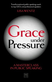 Grace Under Pressure A Masterclass in Public Speaking【電子書籍】[ Lisa Wentz ]