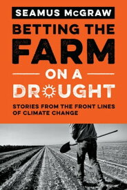 Betting the Farm on a Drought Stories from the Front Lines of Climate Change【電子書籍】[ Seamus McGraw ]