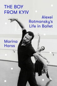 The Boy from Kyiv Alexei Ratmansky's Life in Ballet【電子書籍】[ Marina Harss ]