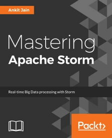 Mastering Apache Storm Master the intricacies of Apache Storm and develop real-time stream processing applications with ease【電子書籍】[ Ankit Jain ]
