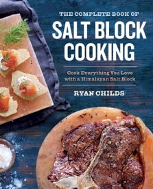 The Complete Book of Salt Block Cooking Cook Everything You Love with a Himalayan Salt Block【電子書籍】[ Ryan Childs ]