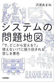 システムの問題地図 〜「で，どこから変える？」使えないITに振り回される悲しき景色【電子書籍】[ 沢渡あまね ]