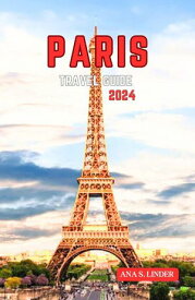PARIS TRAVEL GUIDE 2024 Your Authentic Guide to the City of Lights【電子書籍】[ ANA S. LINDER ]