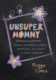 Unsupermommy Release Expectations, Embrace Imperfection, and Connect to God's Superpower【電子書籍】[ Maggie Combs ]