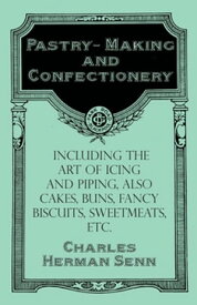 Pastry-Making and Confectionery - Including the Art of Icing and Piping, also Cakes, Buns, Fancy Biscuits, Sweetmeats, etc.【電子書籍】[ Charles?Herman Senn ]