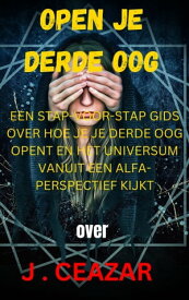 open je derde oog EEN STAP-VOOR-STAP GIDS OVER HOE JE JE DERDE OOG OPENT EN HET UNIVERSUM VANUIT EEN ALFA-PERSPECTIEF KIJKT【電子書籍】[ J CEAZAR ]